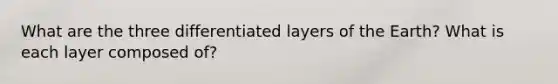 What are the three differentiated layers of the Earth? What is each layer composed of?