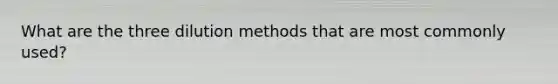 What are the three dilution methods that are most commonly used?