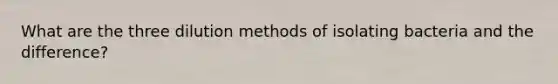 What are the three dilution methods of isolating bacteria and the difference?