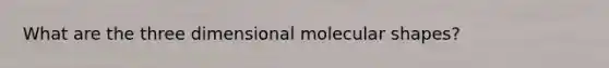 What are the three dimensional molecular shapes?