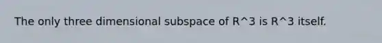 The only three dimensional subspace of R^3 is R^3 itself.