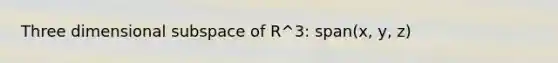 Three dimensional subspace of R^3: span(x, y, z)