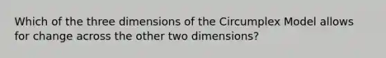 Which of the three dimensions of the Circumplex Model allows for change across the other two dimensions?