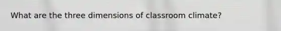 What are the three dimensions of classroom climate?