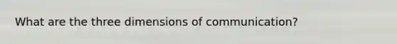What are the three dimensions of communication?