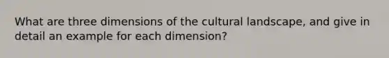 What are three dimensions of the cultural landscape, and give in detail an example for each dimension?