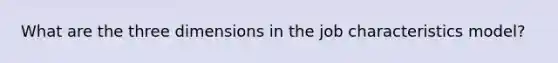 What are the three dimensions in the job characteristics model?