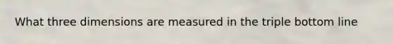 What three dimensions are measured in the triple bottom line