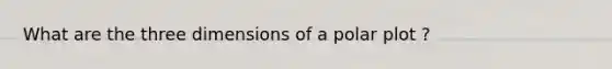 What are the three dimensions of a polar plot ?