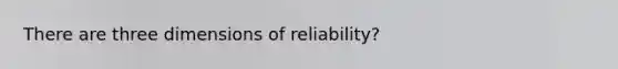 There are three dimensions of reliability?