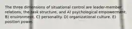 The three dimensions of situational control are leader-member relations, the task structure, and A) psychological empowerment. B) environment. C) personality. D) organizational culture. E) position power.