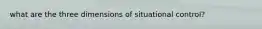 what are the three dimensions of situational control?