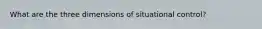 What are the three dimensions of situational control?