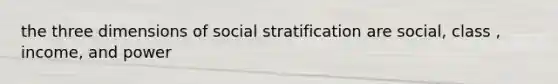 the three dimensions of social stratification are social, class , income, and power