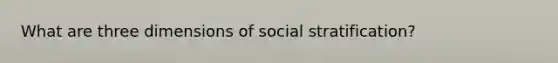 What are three dimensions of social stratification?