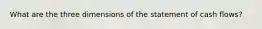 What are the three dimensions of the statement of cash flows?