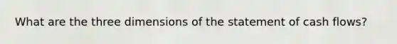 What are the three dimensions of the statement of cash flows?