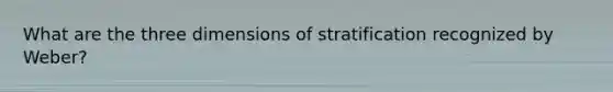 What are the three dimensions of stratification recognized by Weber?