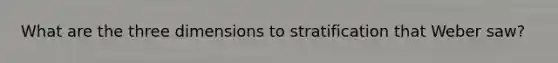 What are the three dimensions to stratification that Weber saw?