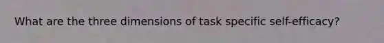 What are the three dimensions of task specific self-efficacy?