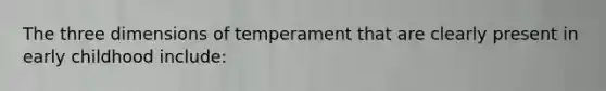 The three dimensions of temperament that are clearly present in early childhood include: