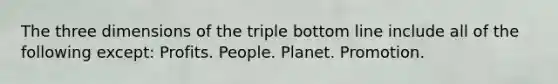 The three dimensions of the triple bottom line include all of the following except: Profits. People. Planet. Promotion.