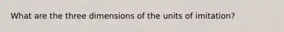 What are the three dimensions of the units of imitation?