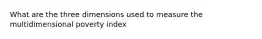 What are the three dimensions used to measure the multidimensional poverty index