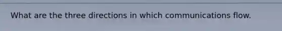 What are the three directions in which communications flow.