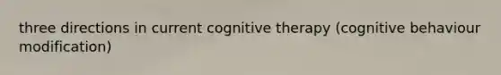 three directions in current cognitive therapy (cognitive behaviour modification)