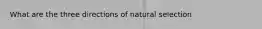 What are the three directions of natural selection