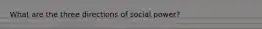 What are the three directions of social power?