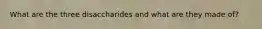 What are the three disaccharides and what are they made of?