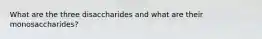 What are the three disaccharides and what are their monosaccharides?