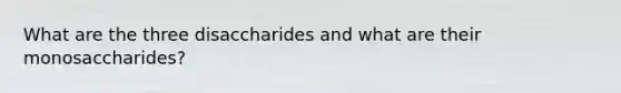 What are the three disaccharides and what are their monosaccharides?