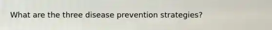 What are the three disease prevention strategies?