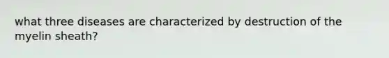 what three diseases are characterized by destruction of the myelin sheath?