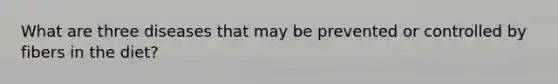 What are three diseases that may be prevented or controlled by fibers in the diet?