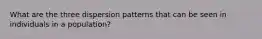 What are the three dispersion patterns that can be seen in individuals in a population?