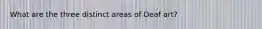 What are the three distinct areas of Deaf art?