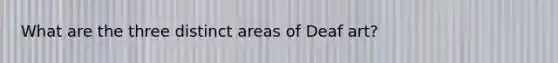 What are the three distinct areas of Deaf art?