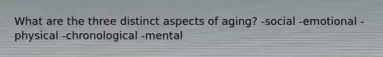 What are the three distinct aspects of aging? -social -emotional -physical -chronological -mental