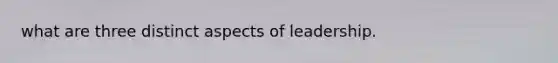 what are three distinct aspects of leadership.