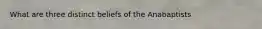 What are three distinct beliefs of the Anabaptists
