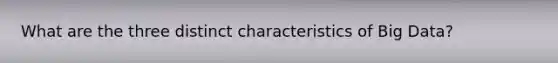 What are the three distinct characteristics of Big Data?
