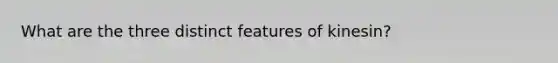 What are the three distinct features of kinesin?