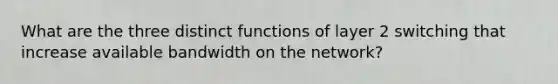 What are the three distinct functions of layer 2 switching that increase available bandwidth on the network?