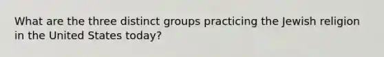 What are the three distinct groups practicing the Jewish religion in the United States today?