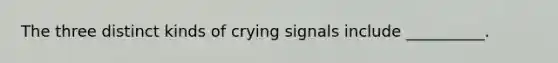 The three distinct kinds of crying signals include __________.