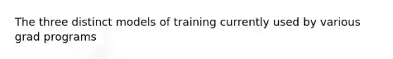 The three distinct models of training currently used by various grad programs